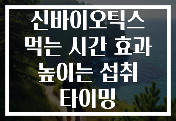 신바이오틱스 먹는 시간 효과 높이는 섭취 타이밍