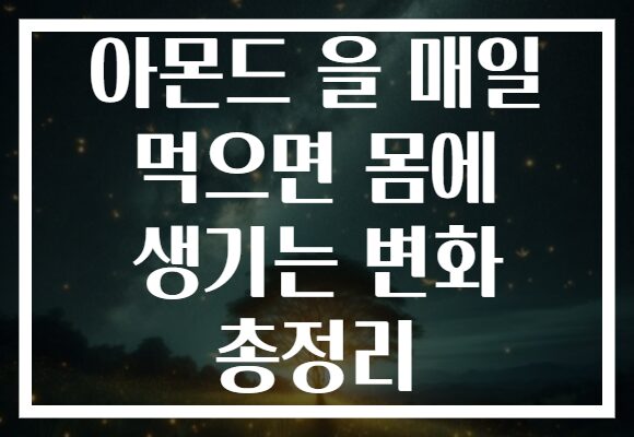 아몬드 을 매일 먹으면 몸에 생기는 변화 총정리