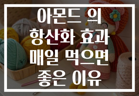 아몬드 의 항산화 효과 매일 먹으면 좋은 이유