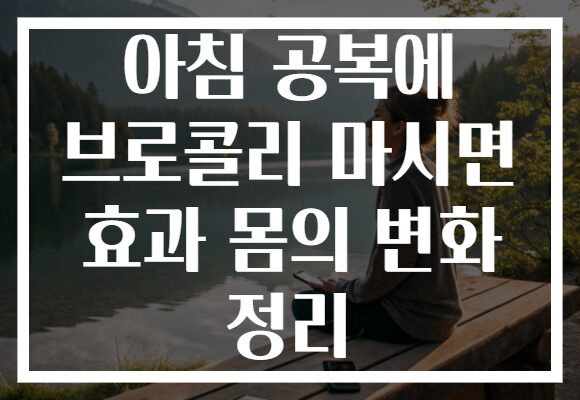 아침 공복에 브로콜리 마시면 효과 몸의 변화 정리