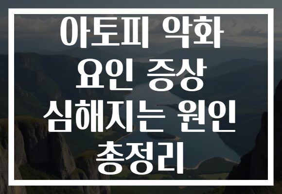 아토피 악화 요인 증상 심해지는 원인 총정리