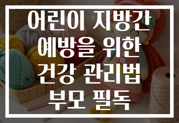 어린이 지방간 예방을 위한 건강 관리법 부모 필독