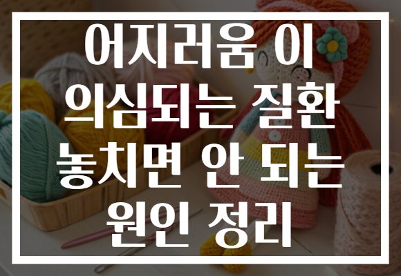 어지러움 이 의심되는 질환 놓치면 안 되는 원인 정리