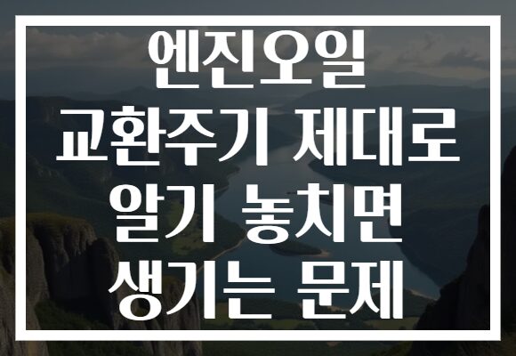 엔진오일 교환주기 제대로 알기 놓치면 생기는 문제