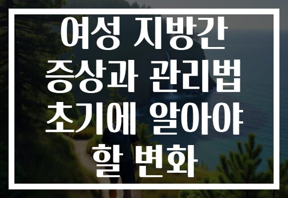 여성 지방간 증상과 관리법 초기에 알아야 할 변화