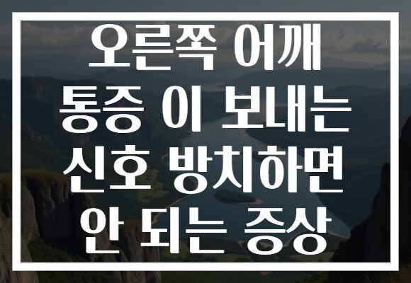 오른쪽 어깨 통증 이 보내는 신호 방치하면 안 되는 증상