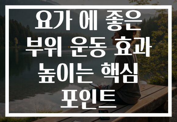 요가 에 좋은 부위 운동 효과 높이는 핵심 포인트