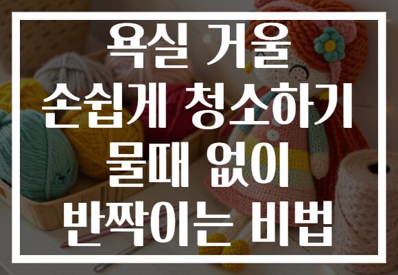 욕실 거울 손쉽게 청소하기 물때 없이 반짝이는 비법