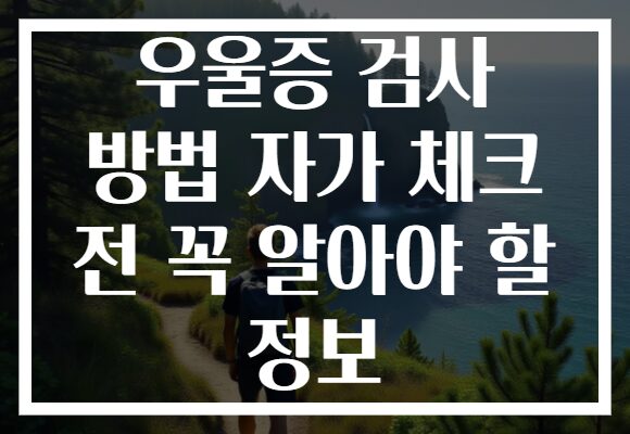 우울증 검사 방법 자가 체크 전 꼭 알아야 할 정보