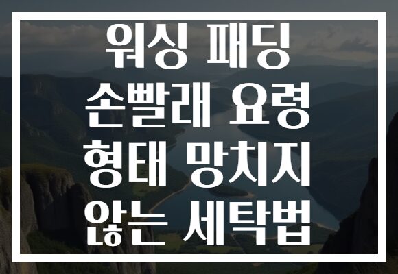 워싱 패딩 손빨래 요령 형태 망치지 않는 세탁법