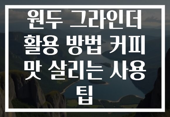 원두 그라인더 활용 방법 커피 맛 살리는 사용 팁