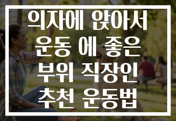 의자에 앉아서 운동 에 좋은 부위 직장인 추천 운동법