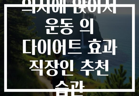 의자에 앉아서 운동 의 다이어트 효과 직장인 추천 습관