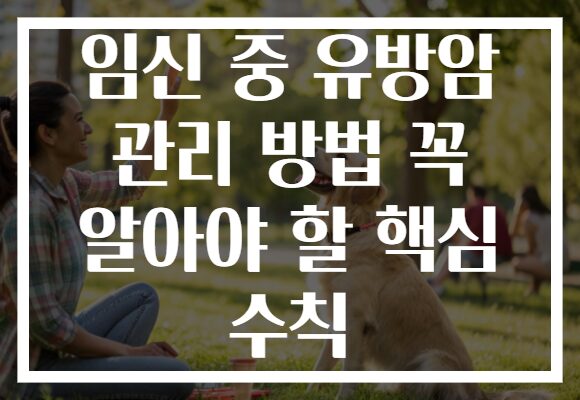 임신 중 유방암 관리 방법 꼭 알아야 할 핵심 수칙