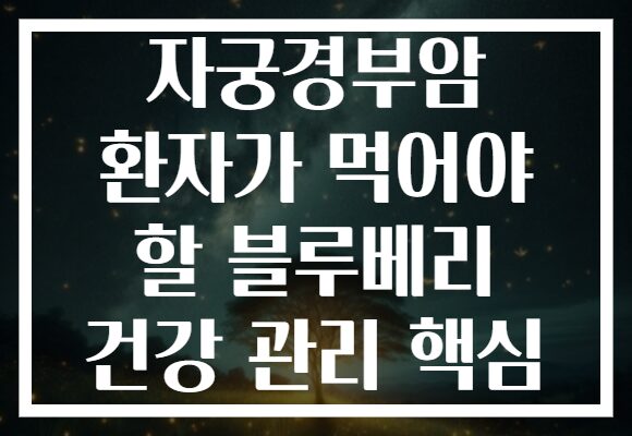 자궁경부암 환자가 먹어야 할 블루베리 건강 관리 핵심