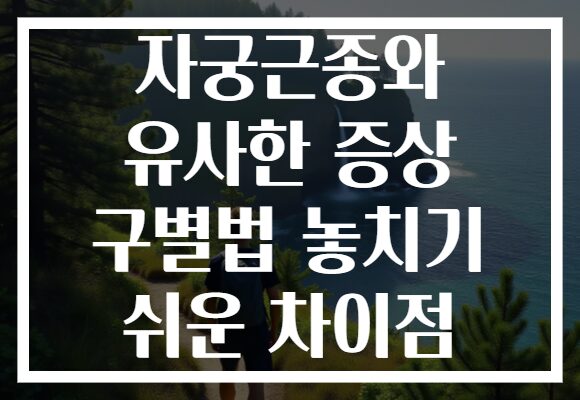 자궁근종와 유사한 증상 구별법 놓치기 쉬운 차이점