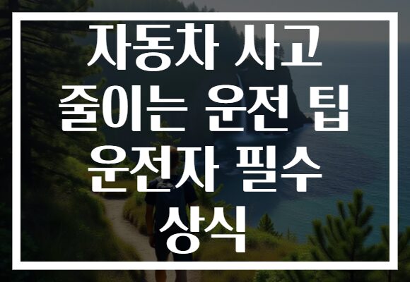 자동차 사고 줄이는 운전 팁 운전자 필수 상식