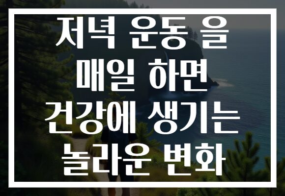 저녁 운동 을 매일 하면 건강에 생기는 놀라운 변화