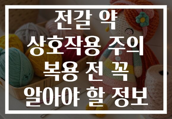 전갈 약 상호작용 주의 복용 전 꼭 알아야 할 정보
