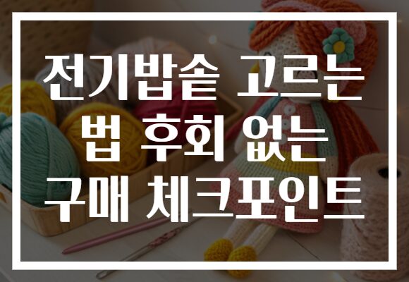 전기밥솥 고르는 법 후회 없는 구매 체크포인트