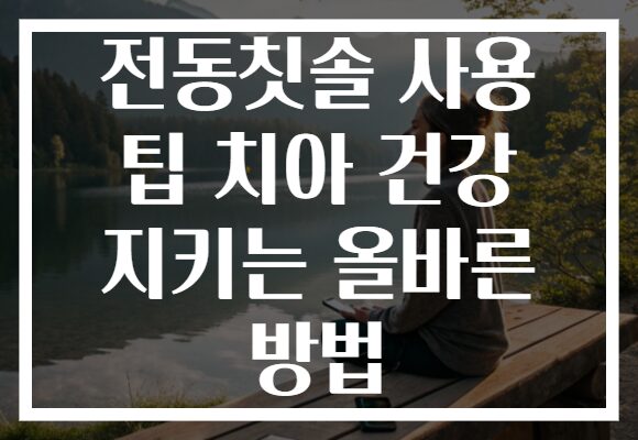 전동칫솔 사용 팁 치아 건강 지키는 올바른 방법