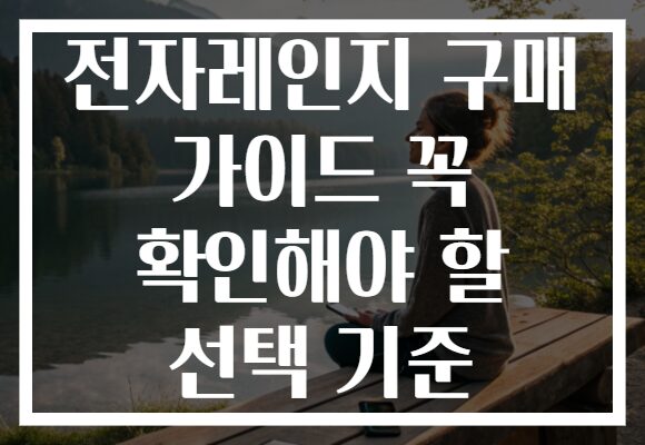 전자레인지 구매 가이드 꼭 확인해야 할 선택 기준