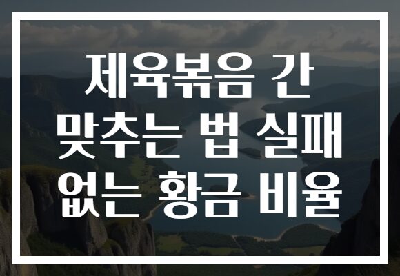 제육볶음 간 맞추는 법 실패 없는 황금 비율