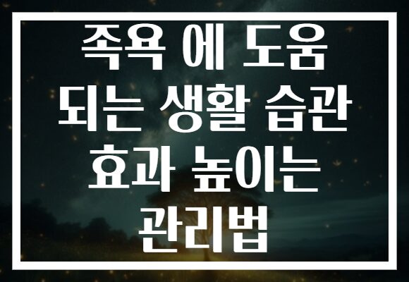 족욕 에 도움 되는 생활 습관 효과 높이는 관리법