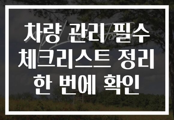 차량 관리 필수 체크리스트 정리 한 번에 확인