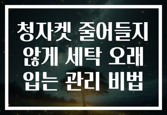 청자켓 줄어들지 않게 세탁 오래 입는 관리 비법