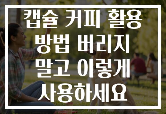 캡슐 커피 활용 방법 버리지 말고 이렇게 사용하세요