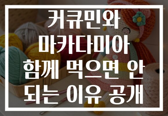 커큐민와 마카다미아 함께 먹으면 안 되는 이유 공개