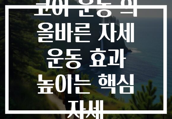 코어 운동 의 올바른 자세 운동 효과 높이는 핵심 자세