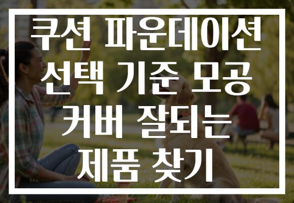 쿠션 파운데이션 선택 기준 모공 커버 잘되는 제품 찾기