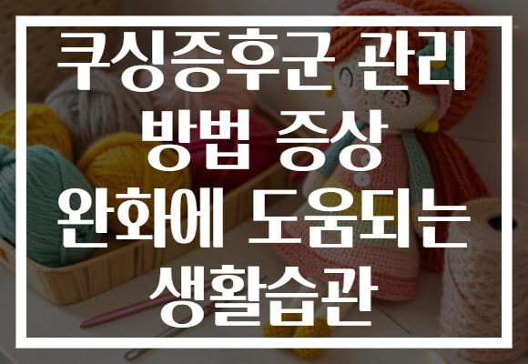 쿠싱증후군 관리 방법 증상 완화에 도움되는 생활습관