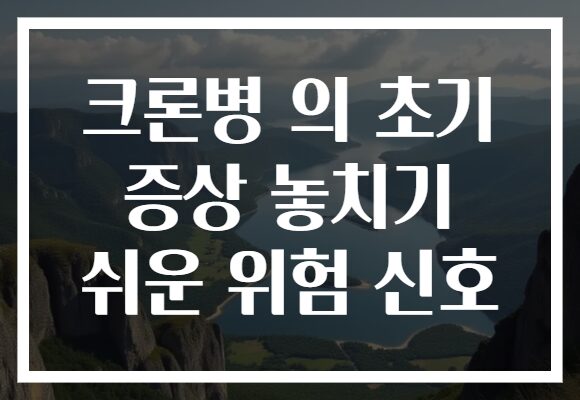 크론병 의 초기 증상 놓치기 쉬운 위험 신호