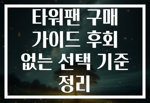타워팬 구매 가이드 후회 없는 선택 기준 정리