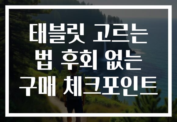 태블릿 고르는 법 후회 없는 구매 체크포인트