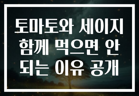 토마토와 세이지 함께 먹으면 안 되는 이유 공개