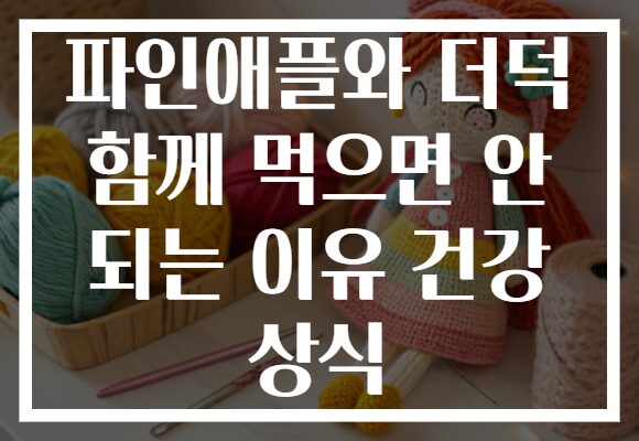 파인애플와 더덕 함께 먹으면 안 되는 이유 건강 상식