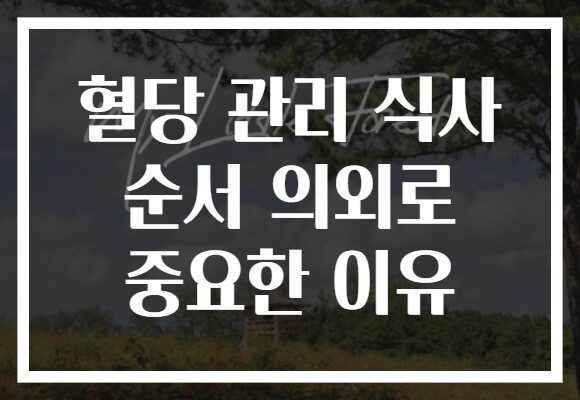 혈당 관리 식사 순서 의외로 중요한 이유