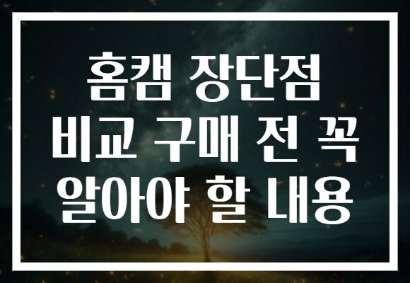 홈캠 장단점 비교 구매 전 꼭 알아야 할 내용