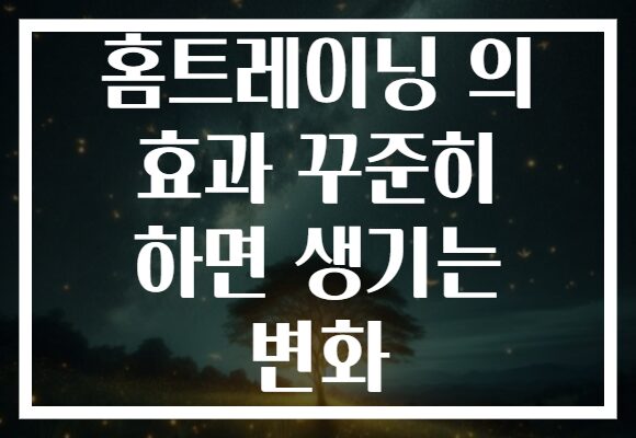 홈트레이닝 의 효과 꾸준히 하면 생기는 변화