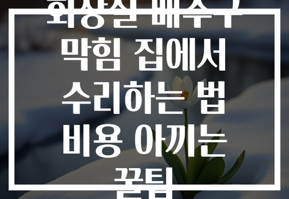 화장실 배수구 막힘 집에서 수리하는 법 비용 아끼는 꿀팁