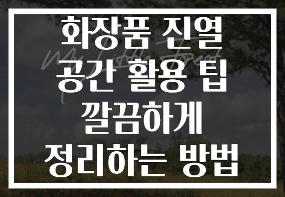 화장품 진열 공간 활용 팁 깔끔하게 정리하는 방법