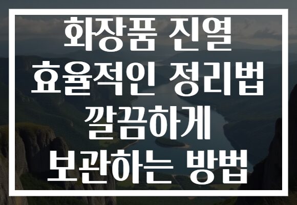 화장품 진열 효율적인 정리법 깔끔하게 보관하는 방법