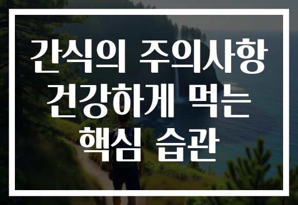 간식의 주의사항 건강하게 먹는 핵심 습관