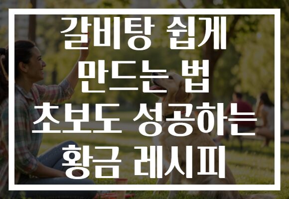 갈비탕 쉽게 만드는 법 초보도 성공하는 황금 레시피