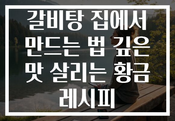 갈비탕 집에서 만드는 법 깊은 맛 살리는 황금 레시피