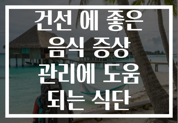 건선 에 좋은 음식 증상 관리에 도움 되는 식단